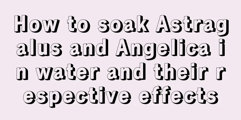 How to soak Astragalus and Angelica in water and their respective effects