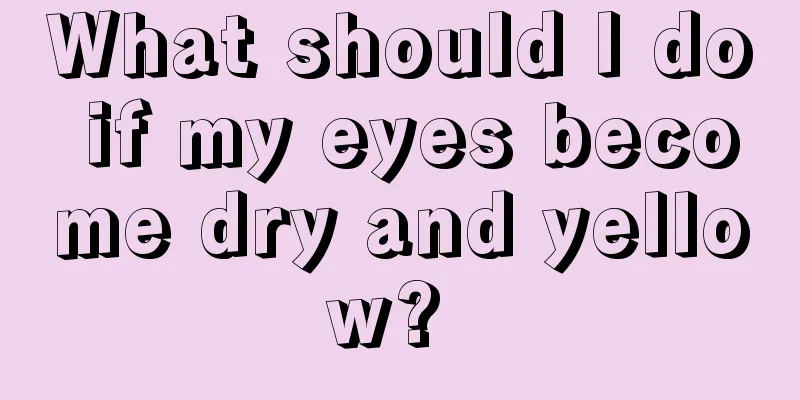 What should I do if my eyes become dry and yellow? 