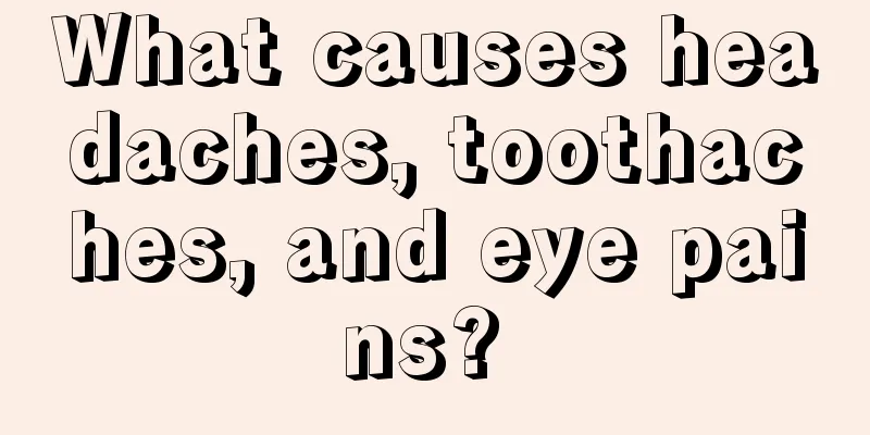 What causes headaches, toothaches, and eye pains? 