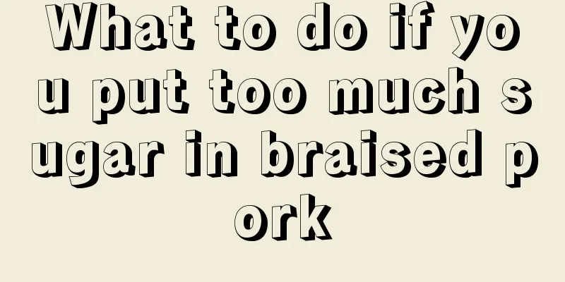 What to do if you put too much sugar in braised pork