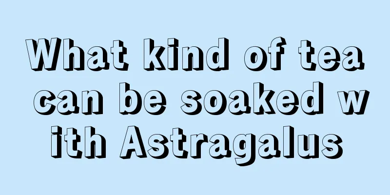 What kind of tea can be soaked with Astragalus