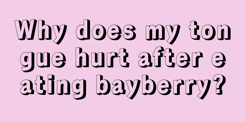 Why does my tongue hurt after eating bayberry?