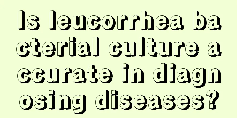 Is leucorrhea bacterial culture accurate in diagnosing diseases?