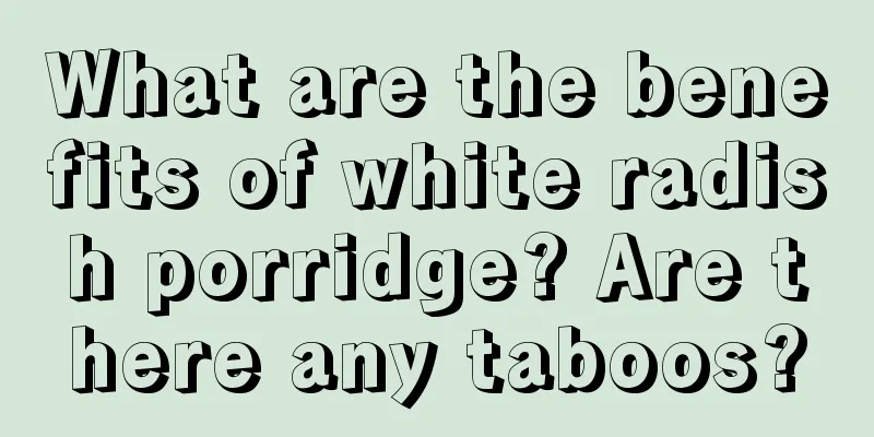 What are the benefits of white radish porridge? Are there any taboos?