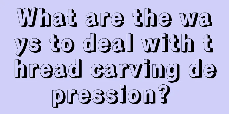 What are the ways to deal with thread carving depression? 