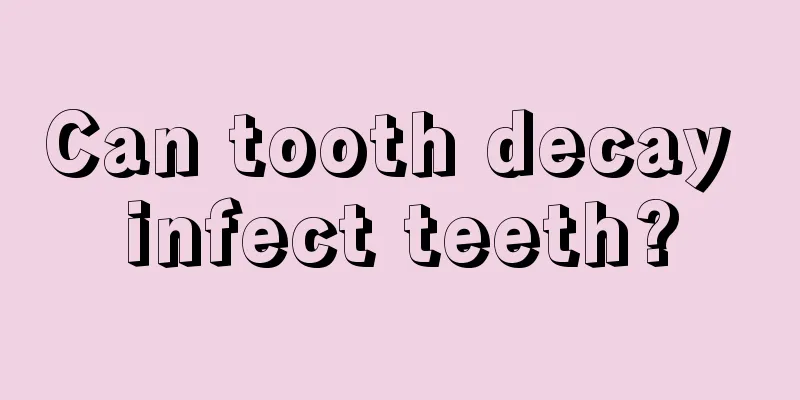 Can tooth decay infect teeth?
