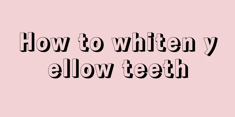 How to whiten yellow teeth