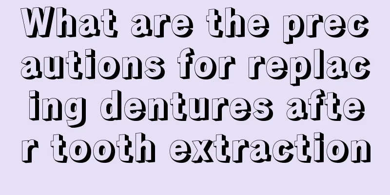 What are the precautions for replacing dentures after tooth extraction