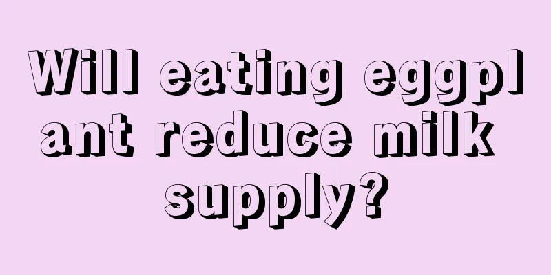 Will eating eggplant reduce milk supply?