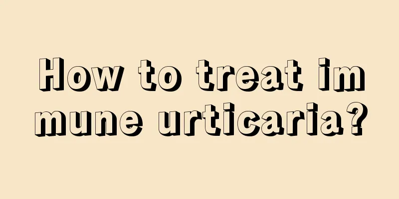 How to treat immune urticaria?