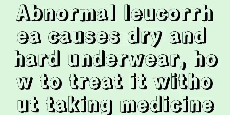 Abnormal leucorrhea causes dry and hard underwear, how to treat it without taking medicine