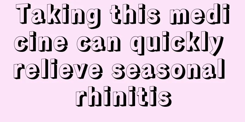 Taking this medicine can quickly relieve seasonal rhinitis