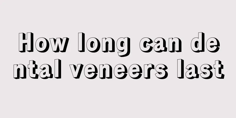 How long can dental veneers last