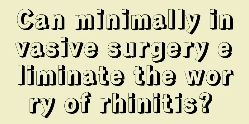 Can minimally invasive surgery eliminate the worry of rhinitis? 