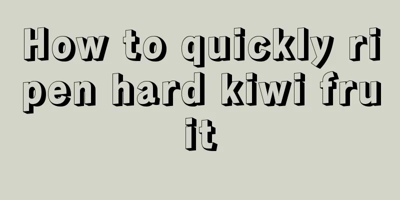 How to quickly ripen hard kiwi fruit
