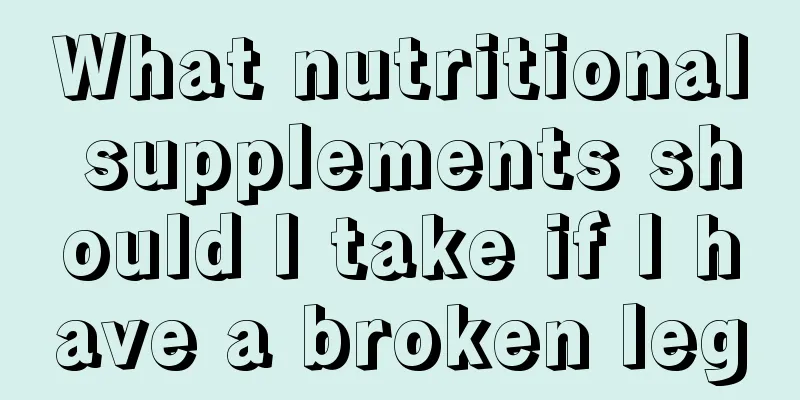 What nutritional supplements should I take if I have a broken leg