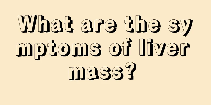 What are the symptoms of liver mass? 