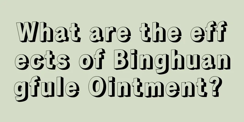 What are the effects of Binghuangfule Ointment? 