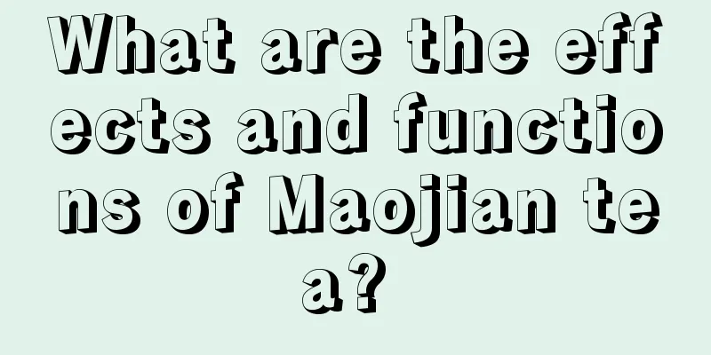 What are the effects and functions of Maojian tea? 