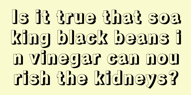 Is it true that soaking black beans in vinegar can nourish the kidneys?