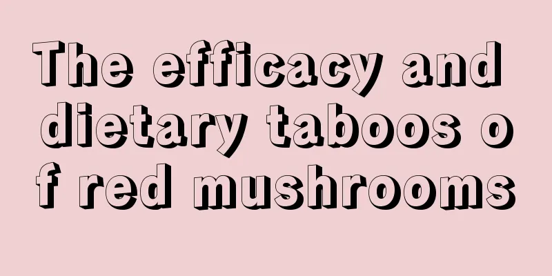 The efficacy and dietary taboos of red mushrooms