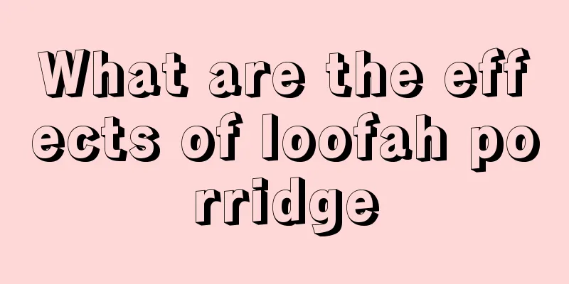 What are the effects of loofah porridge