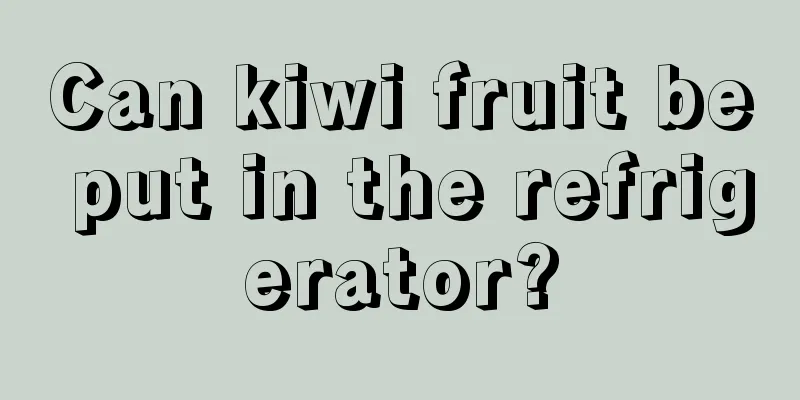 Can kiwi fruit be put in the refrigerator?