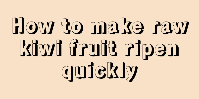 How to make raw kiwi fruit ripen quickly