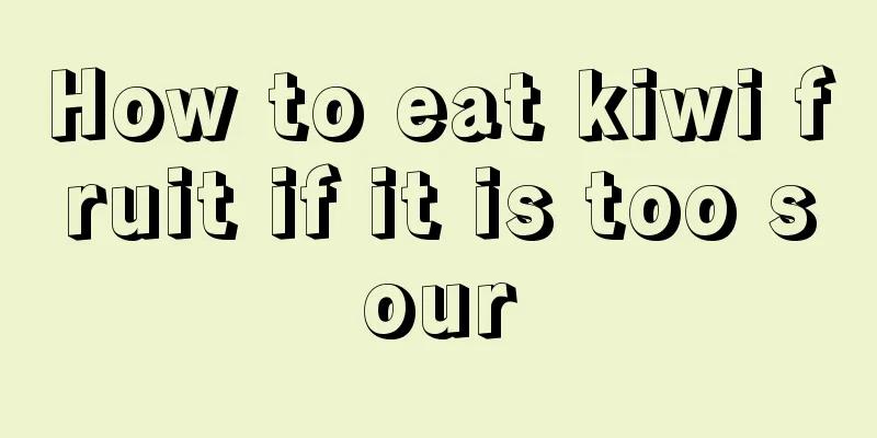 How to eat kiwi fruit if it is too sour