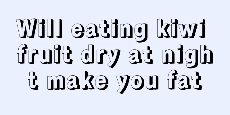 Will eating kiwi fruit dry at night make you fat