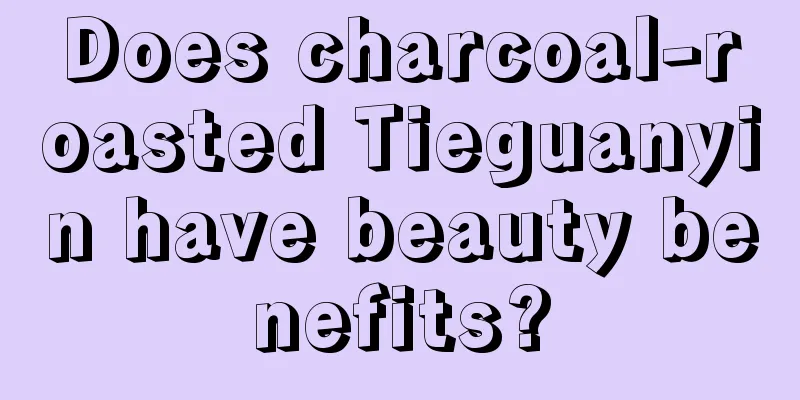Does charcoal-roasted Tieguanyin have beauty benefits?