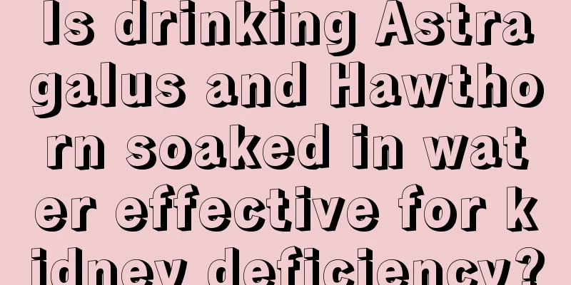 Is drinking Astragalus and Hawthorn soaked in water effective for kidney deficiency?