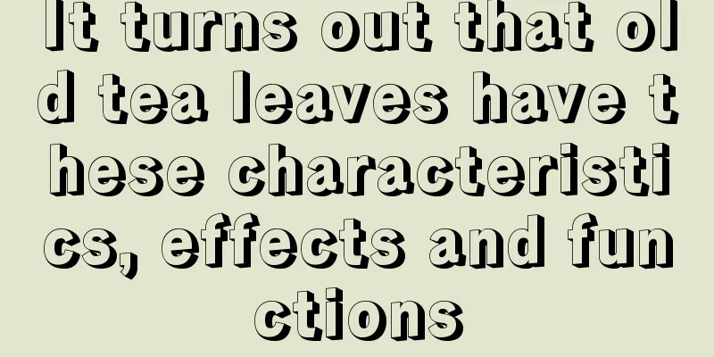 It turns out that old tea leaves have these characteristics, effects and functions