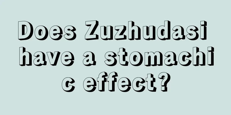 Does Zuzhudasi have a stomachic effect?