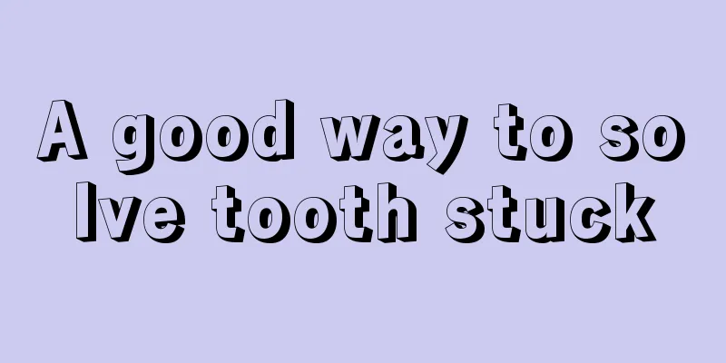 A good way to solve tooth stuck