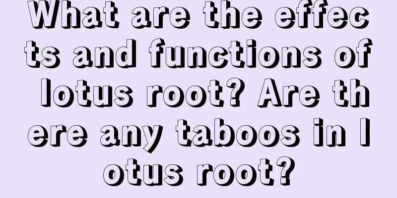What are the effects and functions of lotus root? Are there any taboos in lotus root?