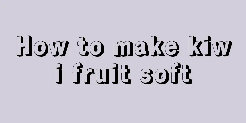 How to make kiwi fruit soft