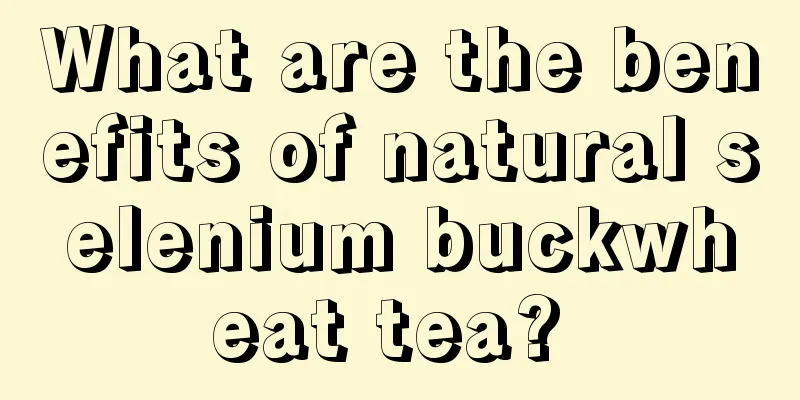 What are the benefits of natural selenium buckwheat tea? 