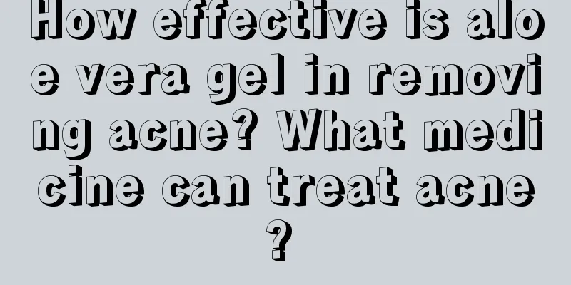 How effective is aloe vera gel in removing acne? What medicine can treat acne? 