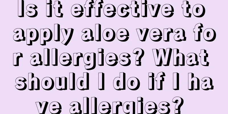 Is it effective to apply aloe vera for allergies? What should I do if I have allergies? 