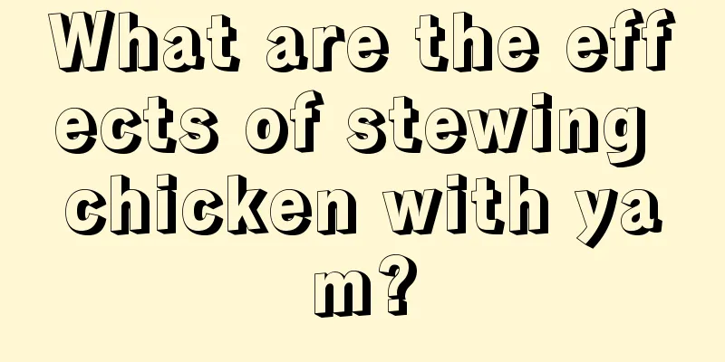 What are the effects of stewing chicken with yam?