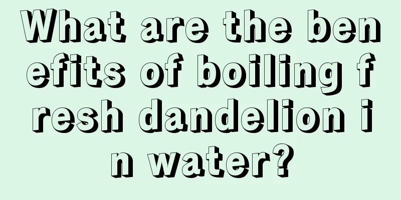 What are the benefits of boiling fresh dandelion in water?