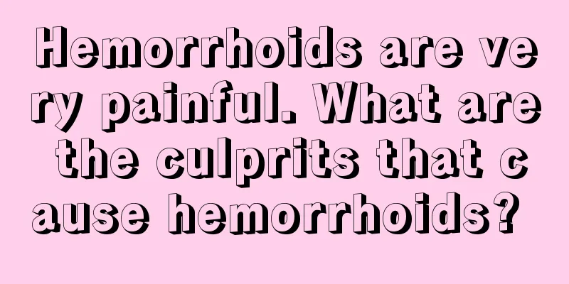 Hemorrhoids are very painful. What are the culprits that cause hemorrhoids? 