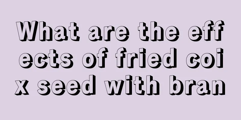 What are the effects of fried coix seed with bran