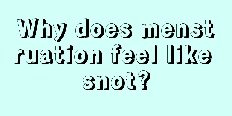 Why does menstruation feel like snot?