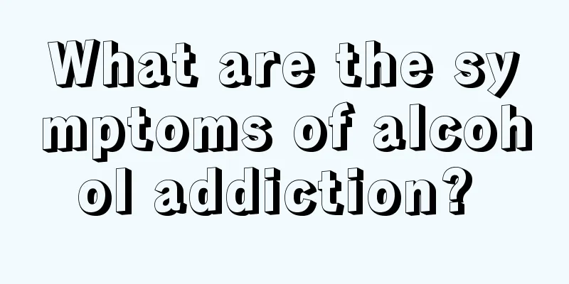 What are the symptoms of alcohol addiction? 