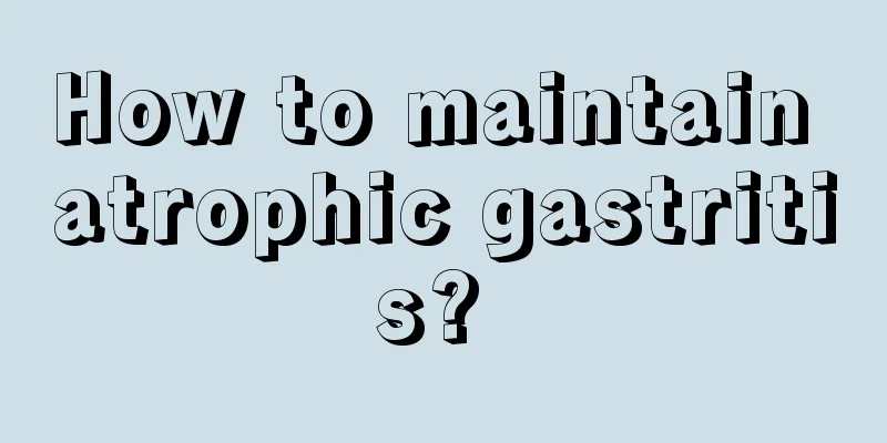 How to maintain atrophic gastritis? 