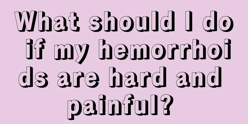 What should I do if my hemorrhoids are hard and painful? 