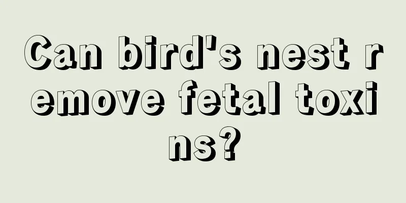 Can bird's nest remove fetal toxins?