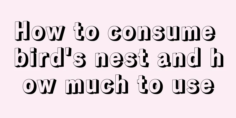 How to consume bird's nest and how much to use